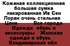 Кожаная коллекционная большая сумка лакированная Ив Сен Лоран очень стильная › Цена ­ 600 - Все города Одежда, обувь и аксессуары » Женская одежда и обувь   . Владимирская обл.,Вязниковский р-н